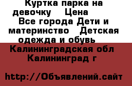 Куртка парка на девочку  › Цена ­ 700 - Все города Дети и материнство » Детская одежда и обувь   . Калининградская обл.,Калининград г.